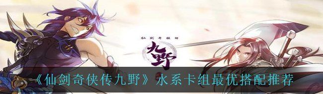 《仙剑奇侠传九野》水系卡组最优搭配推荐