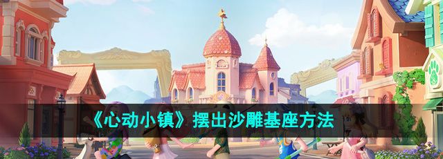 《心动小镇》摆出沙雕基座方法