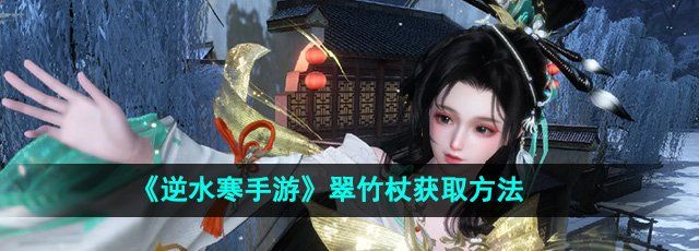 《逆水寒手游》翠竹杖获取方法