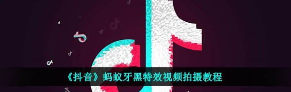 《抖音》蚂蚁牙黑特效视频拍摄教程