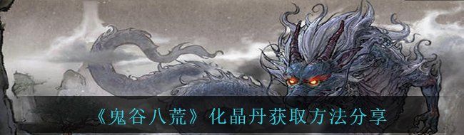 《鬼谷八荒》化晶丹获取方法分享