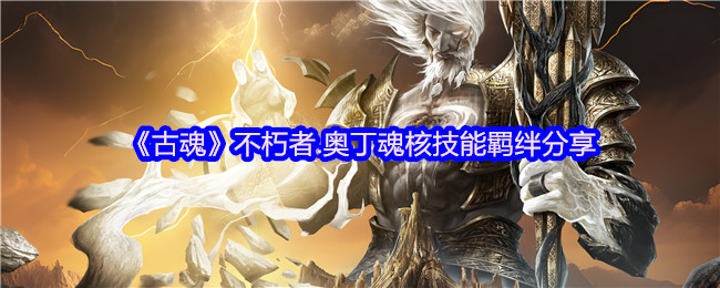 《古魂》不朽者.奥丁魂核技能羁绊分享