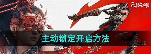 《永劫无间手游》主动锁定开启方法