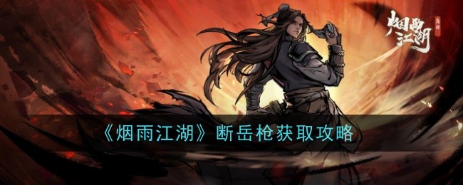 烟雨江湖断岳枪怎么样-获取攻略