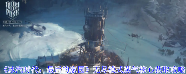 《冰汽时代：最后的家园》无尽模式蒸气核心获取攻略