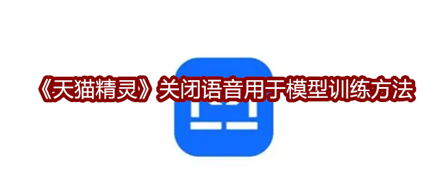 《天猫精灵》关闭语音用于模型训练方法