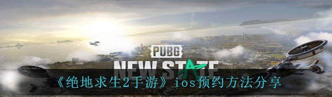 《绝地求生2手游》ios预约方法分享