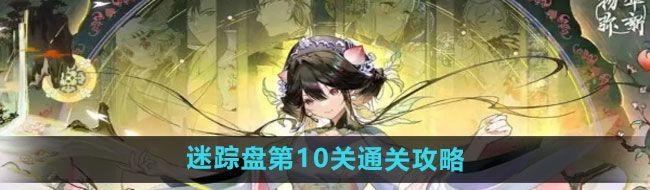 《物华弥新》迷踪盘第10关通关攻略