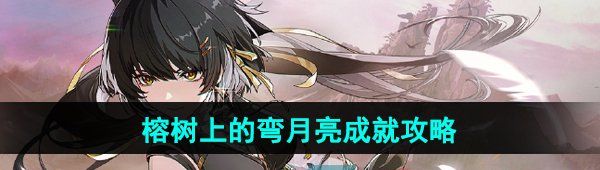 《呜潮》榕树上的弯月亮成就攻略