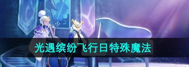 《光遇》2024缤纷飞行日特殊魔法介绍