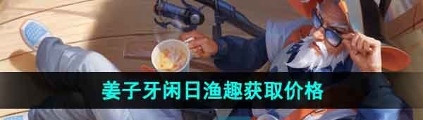 《王者荣耀》姜子牙闲日渔趣新皮肤获取价格