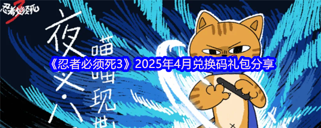 《忍者必须死3》2025年4月兑换码礼包分享