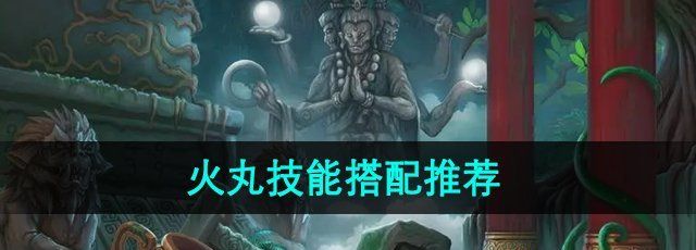 《造梦西游3》火丸技能搭配推荐