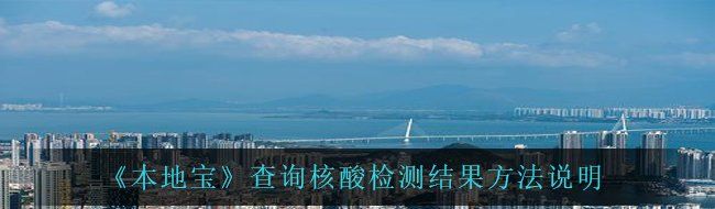 《本地宝》查询核酸检测结果方法说明