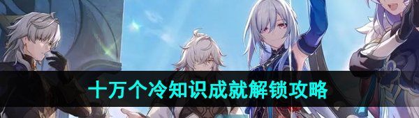 《崩坏星穹铁道》2.4十万个冷知识成就解锁攻略