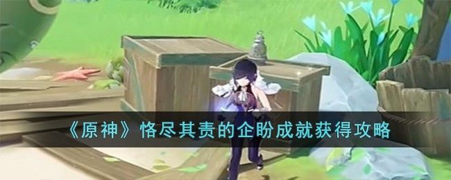 原神隐藏成就恪尽其责的企盼怎么获得-恪尽其责的企盼成就获得攻略