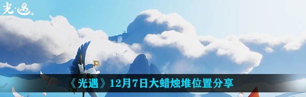 《光遇》12月7日大蜡烛堆位置分享
