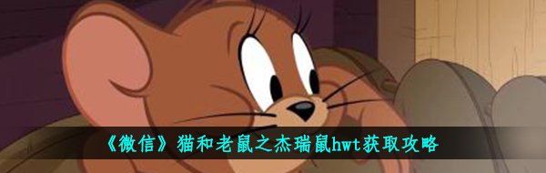《微信》猫和老鼠之杰瑞鼠hwt获取攻略