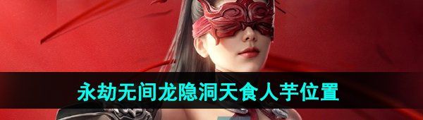 《永劫无间手游》龙隐洞天食人芋位置