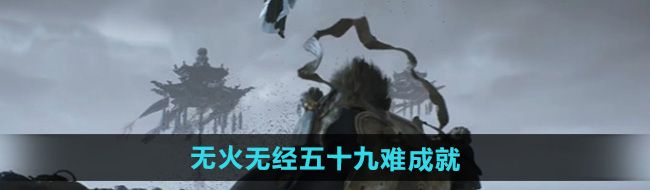 《黑神话悟空》无火无经五十九难成就攻略