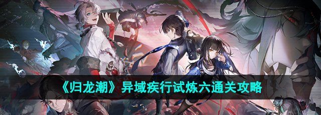 《归龙潮》异域疾行试炼六通关攻略