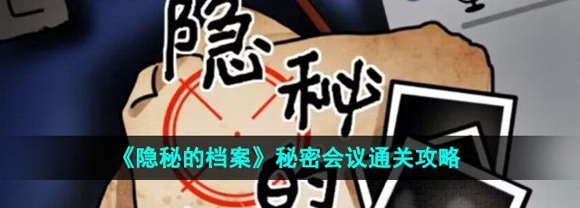 《隐秘的档案》秘密会议通关攻略