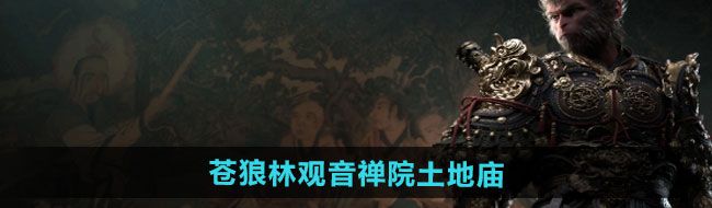 《黑神话悟空》苍狼林观音禅院土地庙位置一览