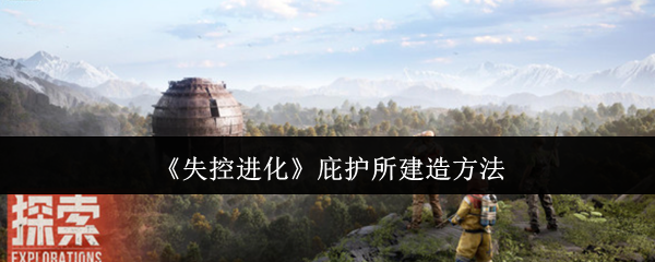 《失控进化》庇护所建造方法