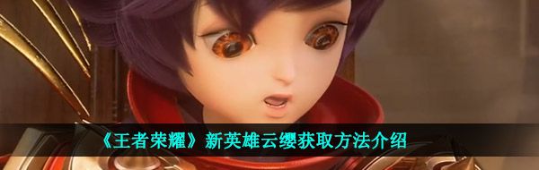 《王者荣耀》新英雄云缨获取方法介绍
