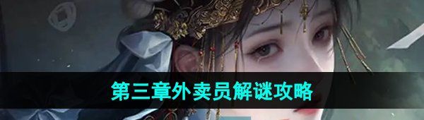 《纸嫁衣7卿不负》第三章外卖员解谜攻略
