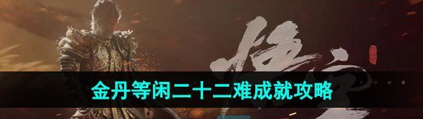 《黑神话悟空》金丹等闲二十二难成就攻略