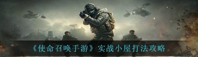 《使命召唤手游》实战小屋打法攻略
