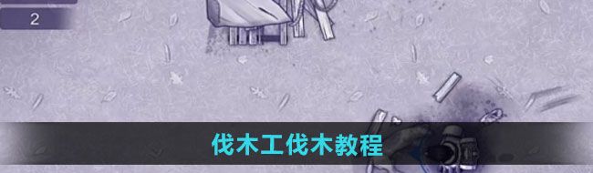 《阿瑞斯病毒2》伐木工伐木教程