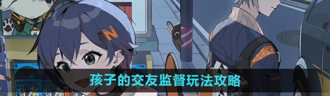 《绝区零》孩子的交友监督玩法攻略