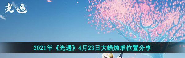 2021年《光遇》4月23日大蜡烛堆位置分享