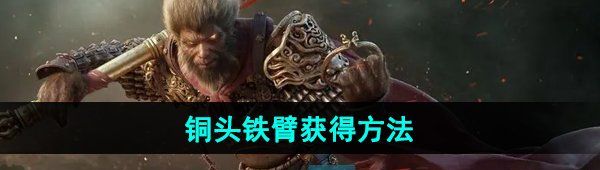 《黑神话悟空》铜头铁臂获得方法