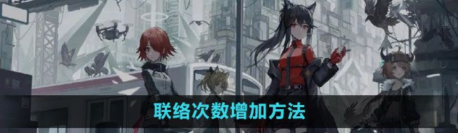 《明日方舟》联络次数增加方法