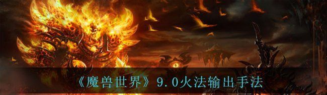 《魔兽世界》9.0火法输出手法