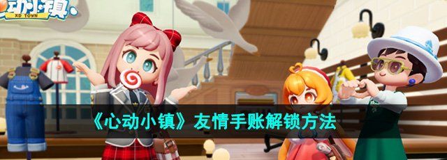 《心动小镇》友情手账解锁方法