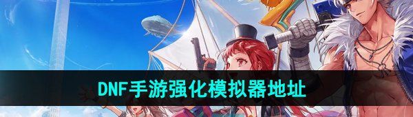 《DNF手游》强化模拟器地址分享
