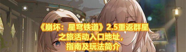 《崩坏：星穹铁道》2.5重返群星之旅活动入口地址，指南及玩法简介