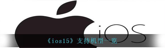 《ios15》支持机型一览