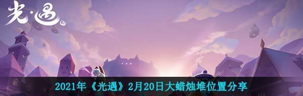 2021年《光遇》2月20日大蜡烛堆位置分享