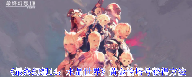 《最终幻想14：水晶世界》黄金恰塔号获得方法