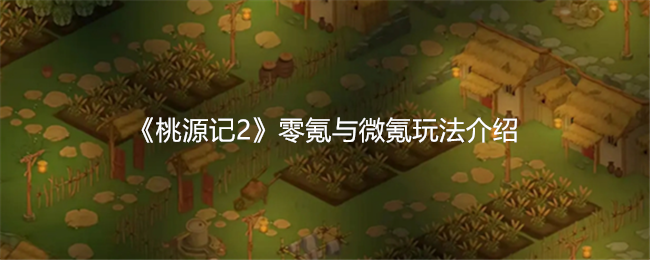 《桃源记2》零氪与微氪玩法介绍