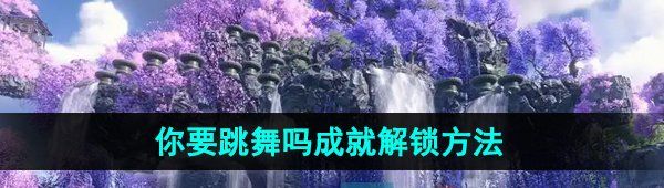 《逆水寒手游》你要跳舞吗成就解锁方法