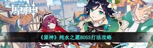 《原神》纯水之愿BOSS打法攻略
