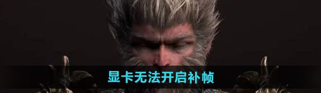《黑神话悟空》显卡无法开启补帧解决方法