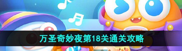 《保卫萝卜4》万圣奇妙夜第18关通关攻略