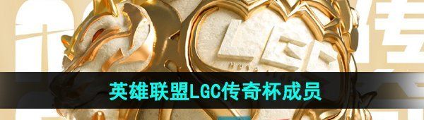 《英雄联盟》LGC传奇杯成员介绍
